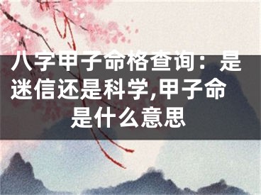 八字甲子命格查询：是迷信还是科学,甲子命是什么意思