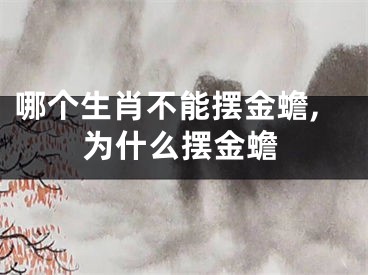 哪个生肖不能摆金蟾,为什么摆金蟾