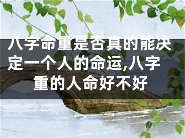 八字命重是否真的能决定一个人的命运,八字重的人命好不好