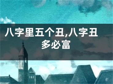 八字里五个丑,八字丑多必富