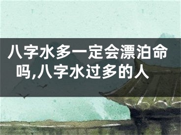 八字水多一定会漂泊命吗,八字水过多的人
