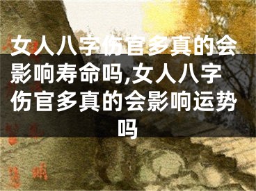 女人八字伤官多真的会影响寿命吗,女人八字伤官多真的会影响运势吗