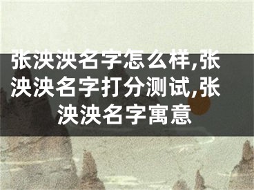 张泱泱名字怎么样,张泱泱名字打分测试,张泱泱名字寓意