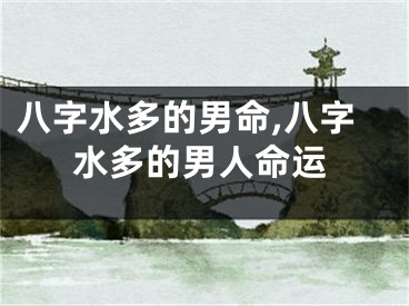 八字水多的男命,八字水多的男人命运