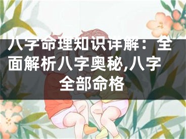 八字命理知识详解：全面解析八字奥秘,八字全部命格