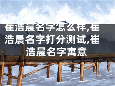 崔浩晨名字怎么样,崔浩晨名字打分测试,崔浩晨名字寓意