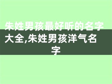 朱姓男孩最好听的名字大全,朱姓男孩洋气名字