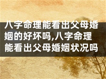 八字命理能看出父母婚姻的好坏吗,八字命理能看出父母婚姻状况吗