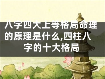 八字四大上等格局命理的原理是什么,四柱八字的十大格局