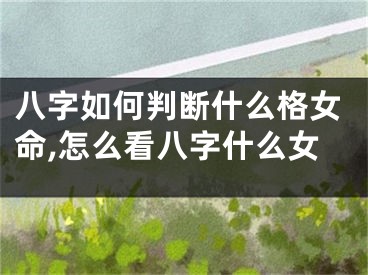 八字如何判断什么格女命,怎么看八字什么女