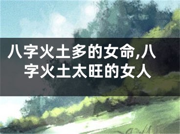 八字火土多的女命,八字火土太旺的女人