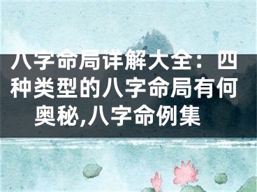 八字命局详解大全：四种类型的八字命局有何奥秘,八字命例集