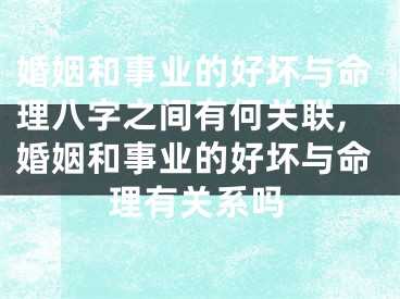 婚姻和事业的好坏与命理八字之间有何关联,婚姻和事业的好坏与命理有关系吗