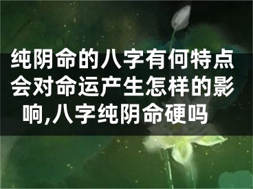 纯阴命的八字有何特点会对命运产生怎样的影响,八字纯阴命硬吗