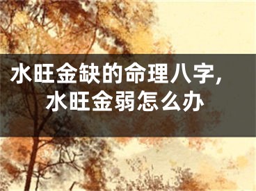 水旺金缺的命理八字,水旺金弱怎么办