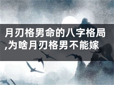 月刃格男命的八字格局,为啥月刃格男不能嫁