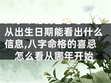 八字命格的喜忌怎么看从出生日期能看出什么信息,八字命格的喜忌怎么看从哪年开始