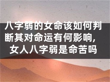 八字弱的女命该如何判断其对命运有何影响,女人八字弱是命苦吗