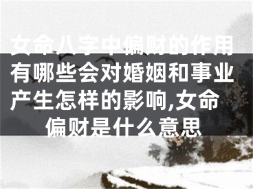 女命八字中偏财的作用有哪些会对婚姻和事业产生怎样的影响,女命偏财是什么意思