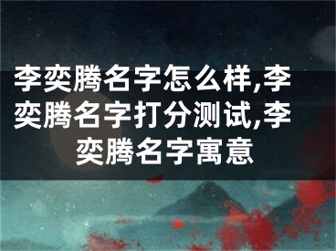 李奕腾名字怎么样,李奕腾名字打分测试,李奕腾名字寓意