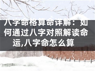 八字命格算命详解：如何通过八字对照解读命运,八字命怎么算