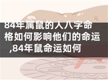 84年属鼠的人八字命格如何影响他们的命运,84年鼠命运如何