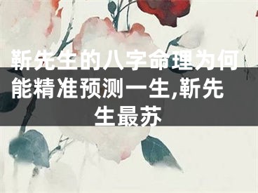 靳先生的八字命理为何能精准预测一生,靳先生最苏
