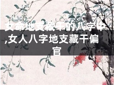 女命地支藏干的八字中,女人八字地支藏干偏官