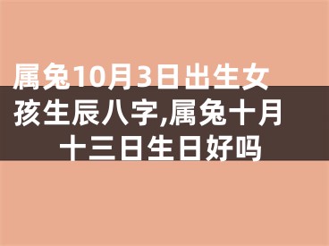 属兔10月3日出生女孩生辰八字,属兔十月十三日生日好吗