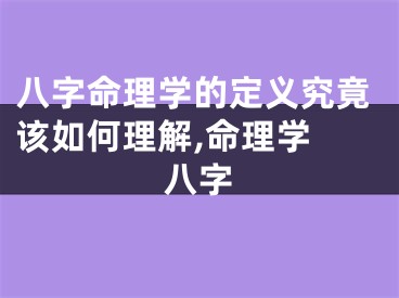 八字命理学的定义究竟该如何理解,命理学 八字