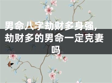 男命八字劫财多身强,劫财多的男命一定克妻吗