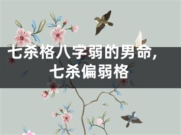七杀格八字弱的男命,七杀偏弱格