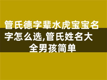 管氏德字辈水虎宝宝名字怎么选,管氏姓名大全男孩简单