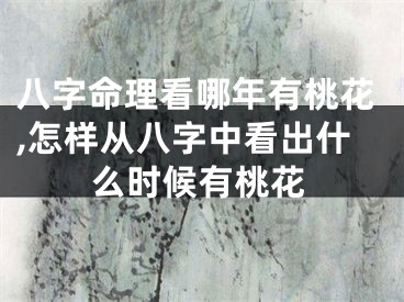 八字命理看哪年有桃花,怎样从八字中看出什么时候有桃花