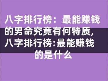 八字排行榜：最能赚钱的男命究竟有何特质,八字排行榜:最能赚钱的是什么