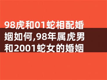 98虎和01蛇相配婚姻如何,98年属虎男和2001蛇女的婚姻