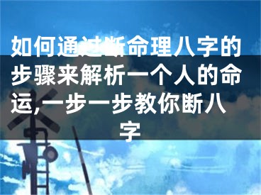 如何通过断命理八字的步骤来解析一个人的命运,一步一步教你断八字