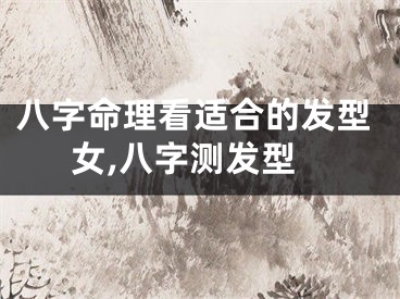 八字命理看适合的发型女,八字测发型