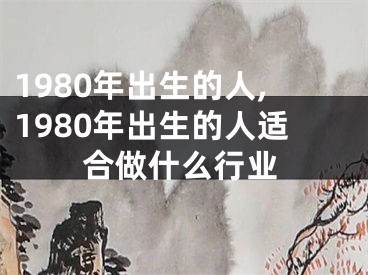 1980年出生的人,1980年出生的人适合做什么行业