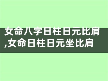 女命八字日柱日元比肩,女命日柱日元坐比肩