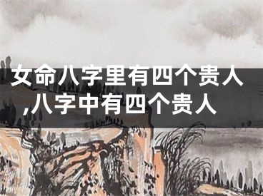 女命八字里有四个贵人,八字中有四个贵人