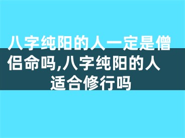 八字纯阳的人一定是僧侣命吗,八字纯阳的人适合修行吗