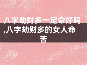八字劫财多一定命好吗,八字劫财多的女人命苦