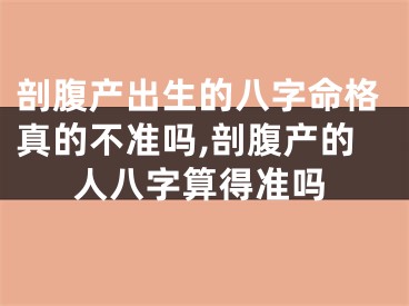剖腹产出生的八字命格真的不准吗,剖腹产的人八字算得准吗