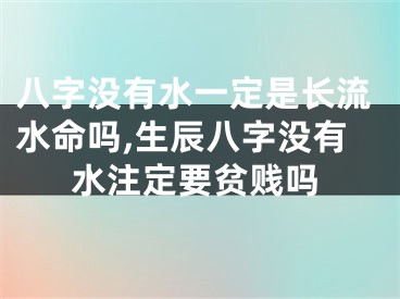 八字没有水一定是长流水命吗,生辰八字没有水注定要贫贱吗