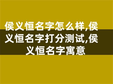 侯义恒名字怎么样,侯义恒名字打分测试,侯义恒名字寓意
