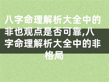 八字命理解析大全中的非也观点是否可靠,八字命理解析大全中的非格局