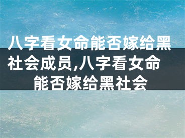 八字看女命能否嫁给黑社会成员,八字看女命能否嫁给黑社会