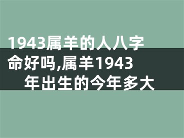 1943属羊的人八字命好吗,属羊1943年出生的今年多大