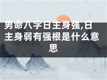 男命八字日主身强,日主身弱有强根是什么意思